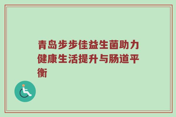 青岛步步佳益生菌助力健康生活提升与肠道平衡