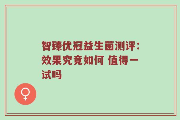 智臻优冠益生菌测评：效果究竟如何 值得一试吗