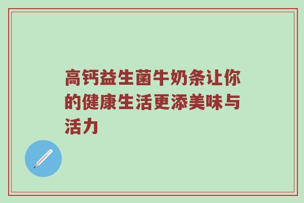 高钙益生菌牛奶条让你的健康生活更添美味与活力