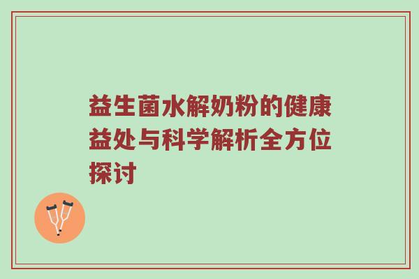 益生菌水解奶粉的健康益处与科学解析全方位探讨