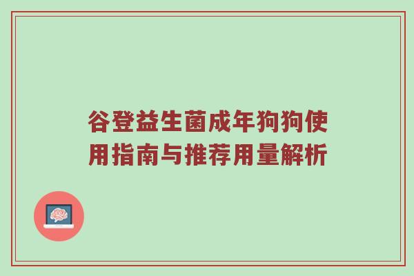 谷登益生菌成年狗狗使用指南与推荐用量解析