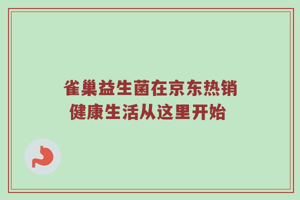 雀巢益生菌在京东热销 健康生活从这里开始