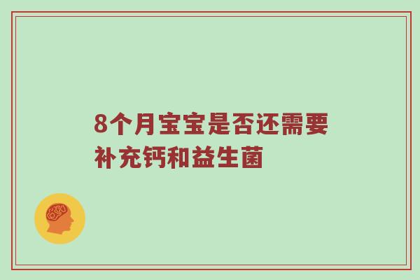 8个月宝宝是否还需要补充钙和益生菌