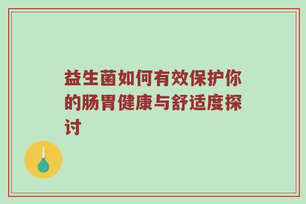益生菌如何有效保护你的肠胃健康与舒适度探讨