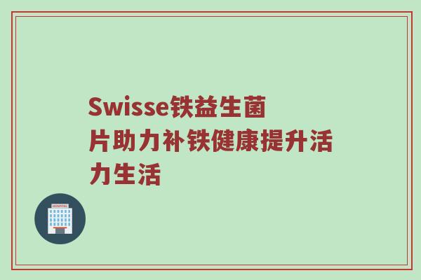 Swisse铁益生菌片助力补铁健康提升活力生活
