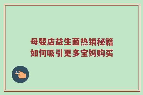 母婴店益生菌热销秘籍如何吸引更多宝妈购买