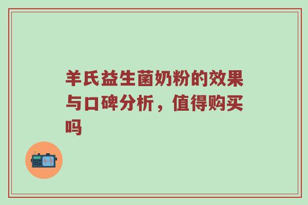 羊氏益生菌奶粉的效果与口碑分析，值得购买吗