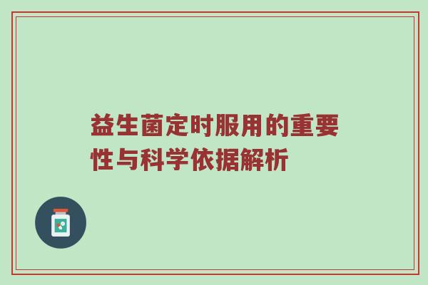 益生菌定时服用的重要性与科学依据解析