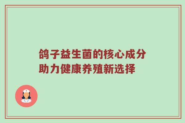 鸽子益生菌的核心成分助力健康养殖新选择