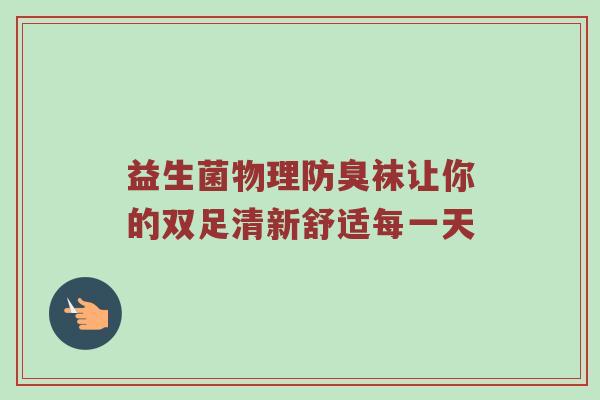 益生菌物理防臭袜让你的双足清新舒适每一天