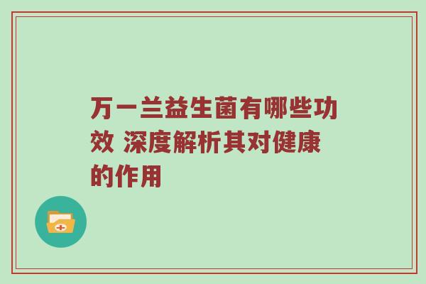 万一兰益生菌有哪些功效 深度解析其对健康的作用