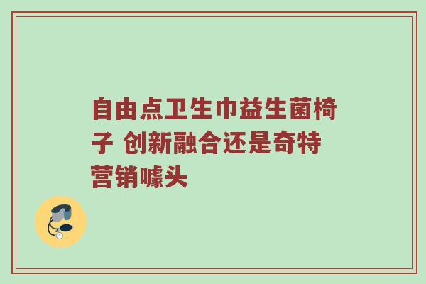 自由点卫生巾益生菌椅子 创新融合还是奇特营销噱头