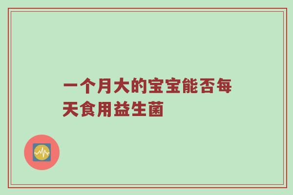 一个月大的宝宝能否每天食用益生菌