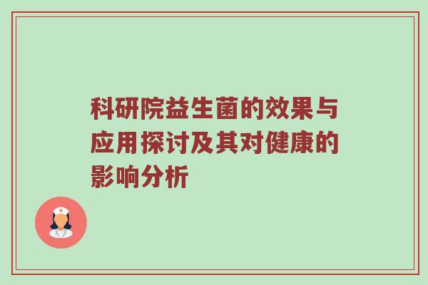 科研院益生菌的效果与应用探讨及其对健康的影响分析