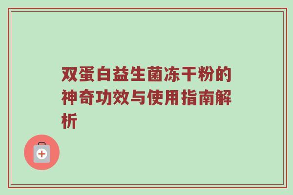 双蛋白益生菌冻干粉的神奇功效与使用指南解析