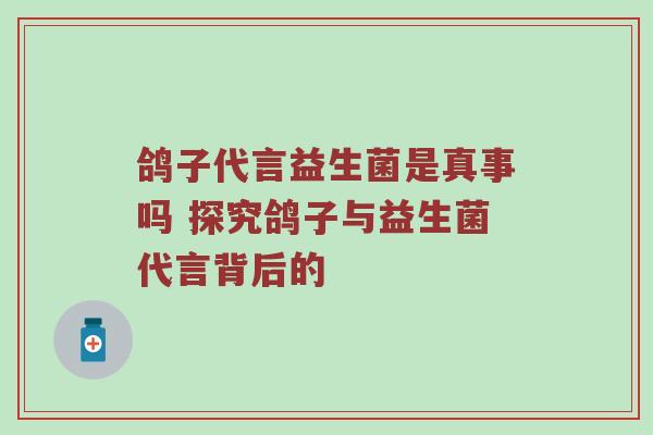 鸽子代言益生菌是真事吗 探究鸽子与益生菌代言背后的