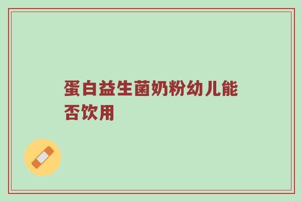 蛋白益生菌奶粉幼儿能否饮用