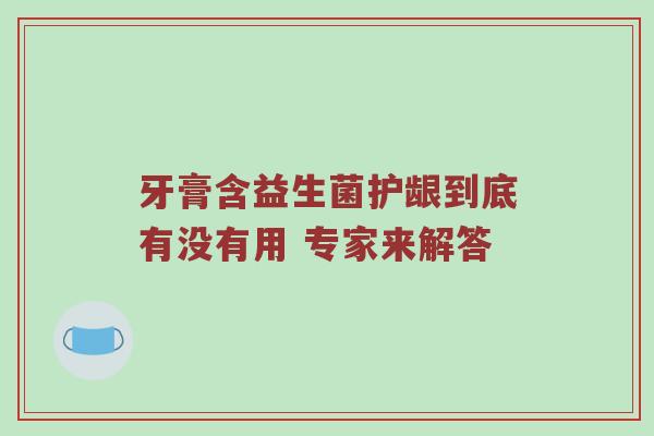 牙膏含益生菌护龈到底有没有用 专家来解答