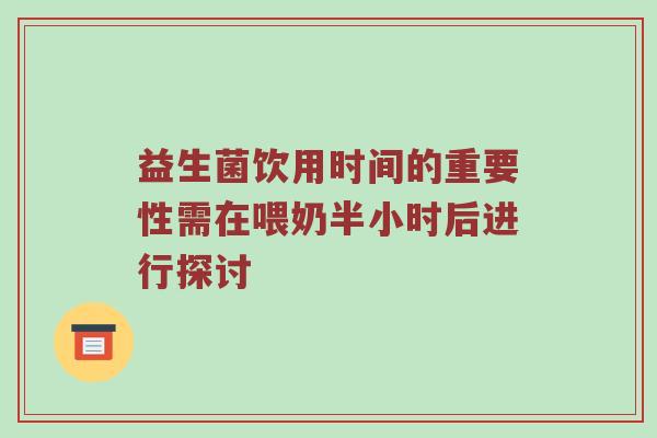 益生菌饮用时间的重要性需在喂奶半小时后进行探讨