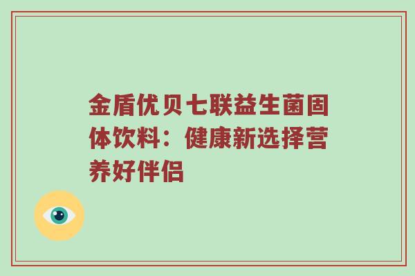 金盾优贝七联益生菌固体饮料：健康新选择营养好伴侣