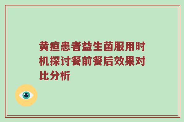 黄疸患者益生菌服用时机探讨餐前餐后效果对比分析