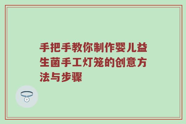 手把手教你制作婴儿益生菌手工灯笼的创意方法与步骤