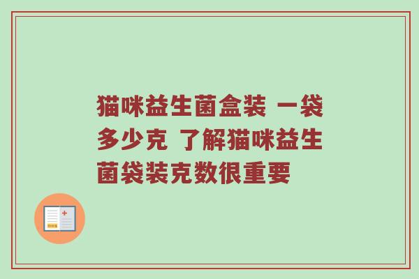 猫咪益生菌盒装 一袋多少克 了解猫咪益生菌袋装克数很重要