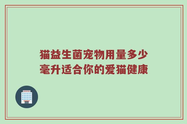 猫益生菌宠物用量多少毫升适合你的爱猫健康