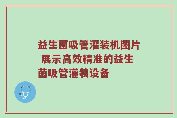 益生菌吸管灌装机图片 展示高效精准的益生菌吸管灌装设备