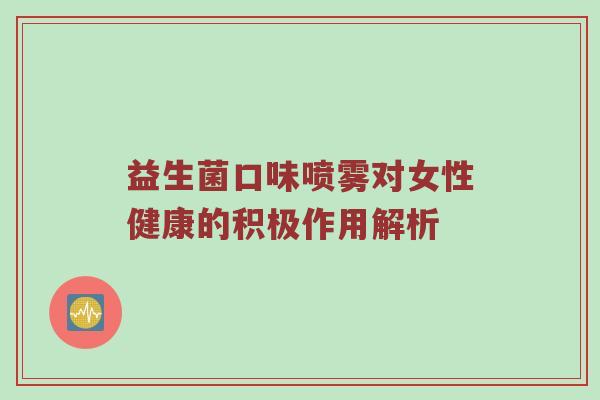 益生菌口味喷雾对女性健康的积极作用解析