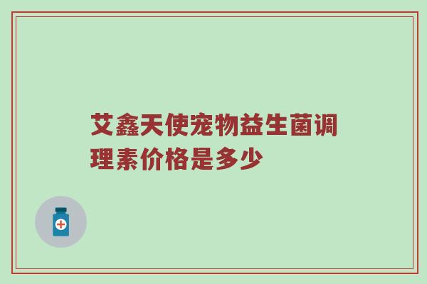艾鑫天使宠物益生菌调理素价格是多少
