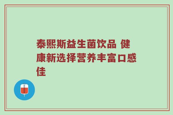 泰熙斯益生菌饮品 健康新选择营养丰富口感佳