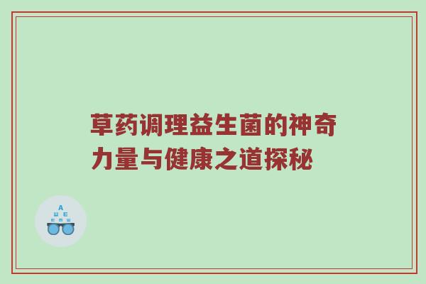草药调理益生菌的神奇力量与健康之道探秘