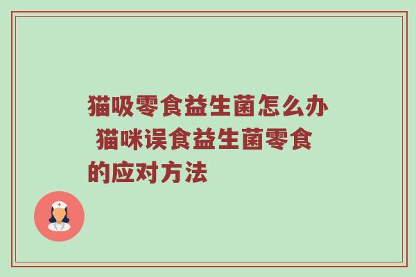 猫吸零食益生菌怎么办 猫咪误食益生菌零食的应对方法