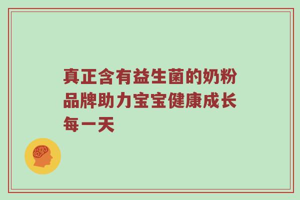 真正含有益生菌的奶粉品牌助力宝宝健康成长每一天