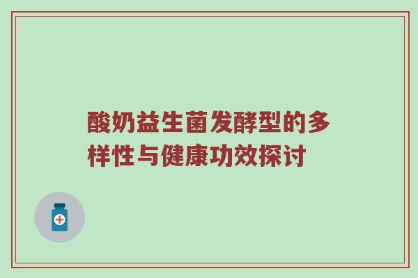 酸奶益生菌发酵型的多样性与健康功效探讨