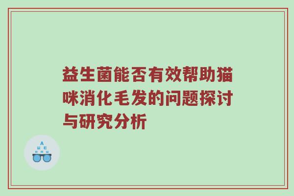 益生菌能否有效帮助猫咪消化毛发的问题探讨与研究分析