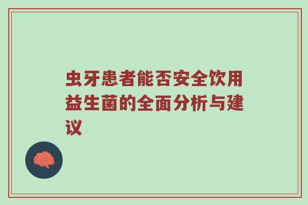 虫牙患者能否安全饮用益生菌的全面分析与建议