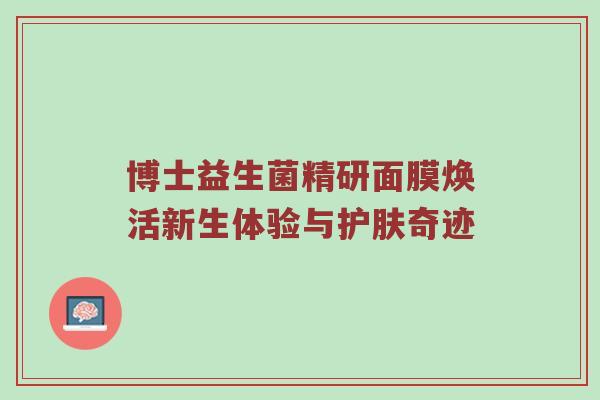 博士益生菌精研面膜焕活新生体验与护肤奇迹