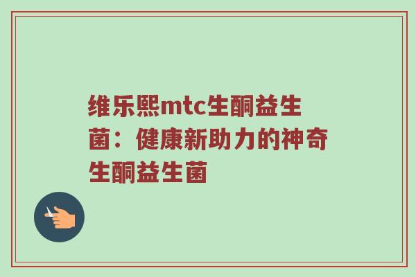 维乐熙mtc生酮益生菌：健康新助力的神奇生酮益生菌