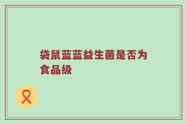 袋鼠蓝蓝益生菌是否为食品级
