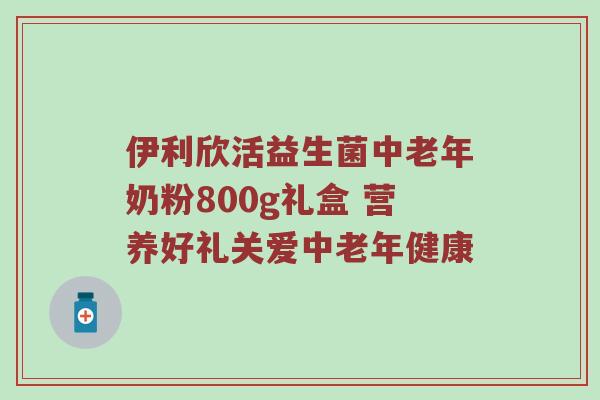 伊利欣活益生菌中老年奶粉800g礼盒 营养好礼关爱中老年健康