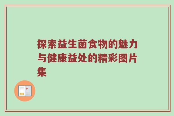 探索益生菌食物的魅力与健康益处的精彩图片集