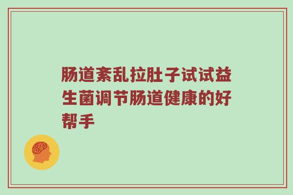 肠道紊乱拉肚子试试益生菌调节肠道健康的好帮手