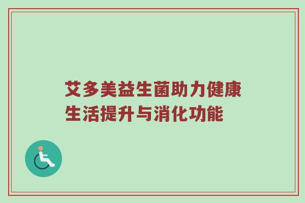 艾多美益生菌助力健康生活提升与消化功能