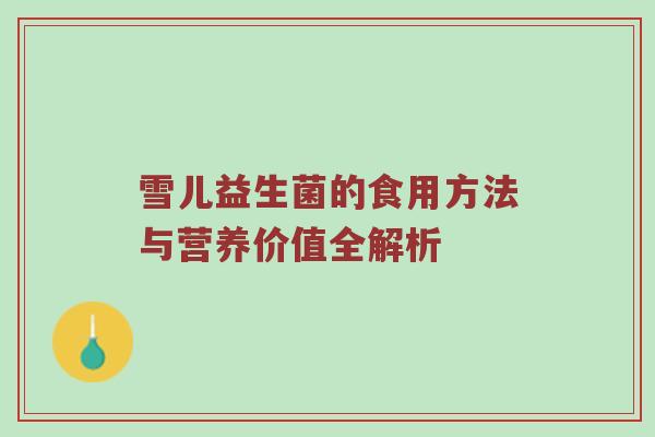 雪儿益生菌的食用方法与营养价值全解析