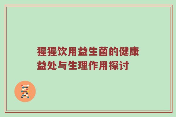 猩猩饮用益生菌的健康益处与生理作用探讨