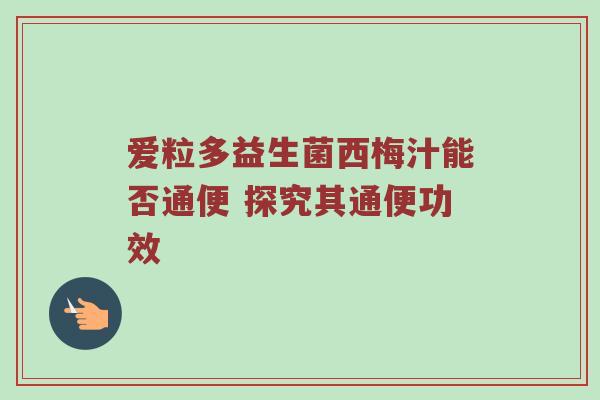 爱粒多益生菌西梅汁能否通便 探究其通便功效