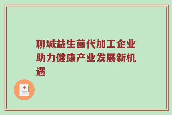 聊城益生菌代加工企业助力健康产业发展新机遇