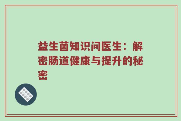 益生菌知识问医生：解密肠道健康与提升的秘密